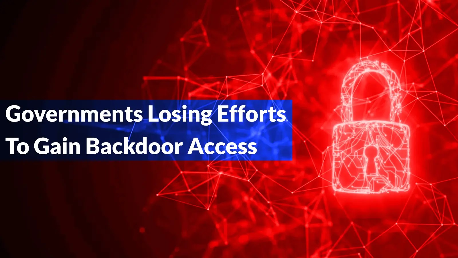 Governments’ Efforts to Gain Backdoor Access to Secure Communications Face Mounting Resistance