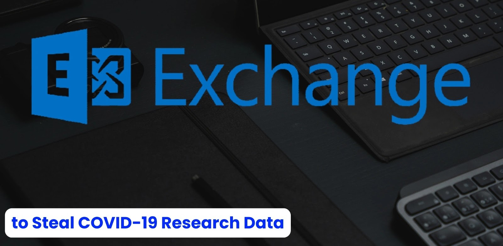Chinese State-Sponsored Hackers Exploit Microsoft Exchange Servers to Steal COVID-19 Research Data