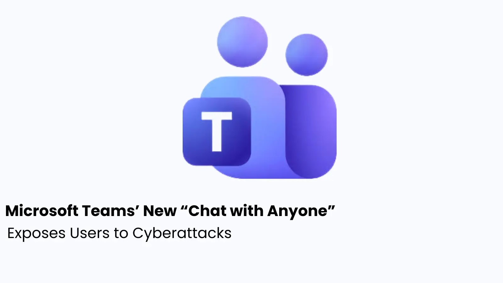 Microsoft Teams’ New Chat with Anyone Feature Sparks Security Concerns Ahead of Global Launch