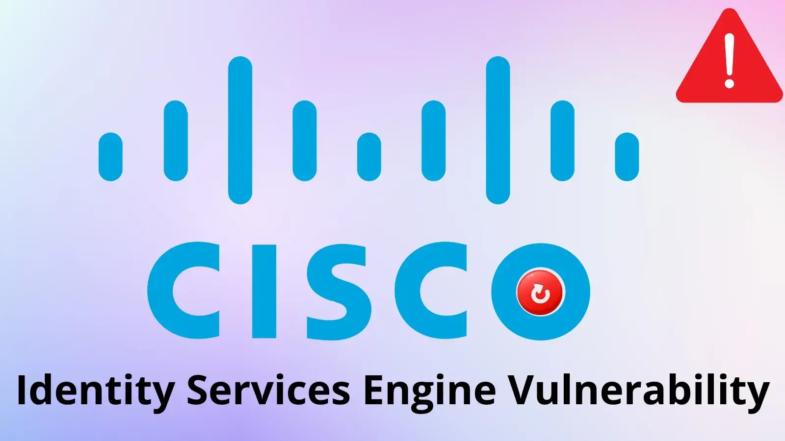 Critical Cisco ISE Flaw Allows Remote Attacks, Urgent Fixes Advised