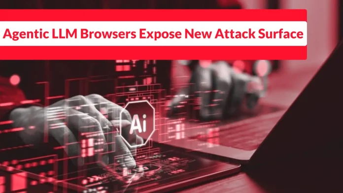 Agentic LLM Browsers Pose New Cybersecurity Risks with Exploitable Vulnerabilities