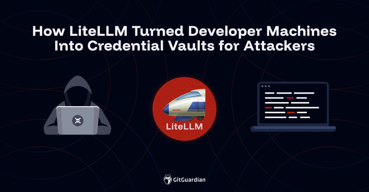 LiteLLM Breach Highlights Developer Machines as Prime Targets in Supply Chain Attacks